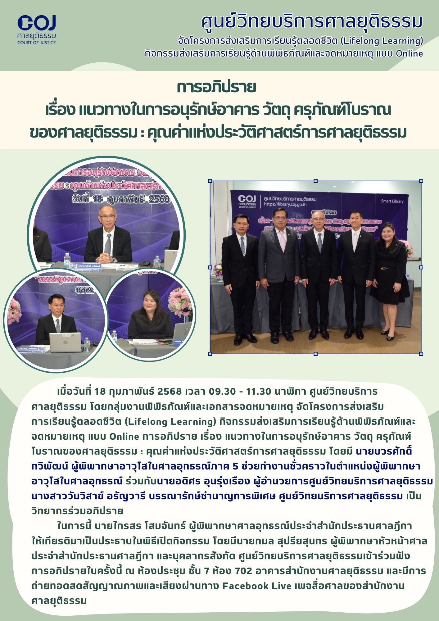 อาจเป็นรูปภาพของ 9 คน และ ข้อความพูดว่า "GOJ ศาลยุตีธรรม COURT JUSTICE ศูนย์วิทยบริการศาลยุติธรรม จัดโครงการส่งเริมกาเรียนรูตลอ (Lifelong Learning) กือกริ่งสนกนก็นร้รูรูี แบบ Online การอภิปราย เรื่อง แนวทางในการอนุรักซ์อาคาร วัตถุ ครุภัณฑ์โบราณ ของศาลยุติธรรม คุณค่แห่ประวัตศาสตร์กรศาลย นการอบุรักษ์จาการ สสคุณค่ำแห่งประวัติศาสตรัก อิล0ี18 คุบคเพียรี 2568 COJ uzzznynrn2 장라근도 เมื่อวันที่ 18 กุมภาพันธ์ 2568 เวลา 09.30 11.30 นาฬิกา ศูนย์วิทยบริการ ศาลยุติธรรม เดยกลุ่นชามนิภกัผและอสาสา จัดโครงการส่งเสริม การเรียนรู้ตลอดชีวิต (Lifelong Learning) หิอกรมส่งสริมการเรียรู้านพนร จดหมายเหตุ แบบ Online การอภิปราย เรื่อง แนวทางในการอนุรักษ์อาคาร วัตถุ ครุภัณห์ โบราณของศาลยุติธรรม คณค่าแห่งประวัตศาตร์การศาลุตธ โดยมี นายบวรศักดิ์ ทวิพัฒน์ ผู้พิพากษาอาวโสในศาลอลุกธรณภา ช่วยทำงานชิ่วคราวใน่แห่งผู้มพา อาวุโสในศาลอุทธรณ์ ร่วมกับนายอดิศร อุนรุ่งเรือง ผู้อำนวยการศูนย์วักยนริการศาลยุี นางสาววันวิสาข์ อรัญวารี บรรณารักษ์ช่านาญการพิเศษ ศูนย์วิทยบริการศาลยุติธรรม เป็น วิทยากรร่วมอภิปราย ในการนี้ นายไกรสร โสมจันทร์ ผู้พยากาศาลกรัระวะำาท้ร ให้เทียรติาเ็นประานในพิีเป็ โดยมีนายกมล สุปรียสนทร ผู้พีพากษาหัวหน้าศาล ระำสำนักประธานศาลภิกา และบุคลากรสังกัด ศูนย์วัทยบริการศาลยุติธรมเข้าร่ว การอภิปรายในครั้งนี้ ល ห้องประชุม ชั้น ห้อง 702 อาคารสำนักงานศาลยุติธรรม และมีการ ถ่ายทอดสดสัญญาณภาพและเสียงผ่านทา Facebook Live เพจสื่อศาลของสำนักงาน ศาลยุติธรรม"